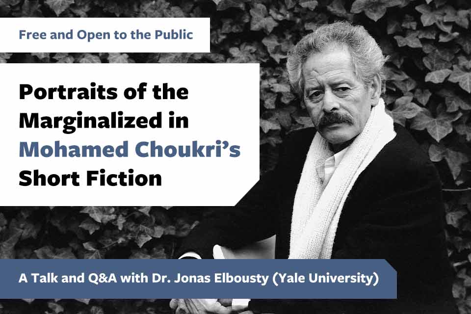 A photograph of Mohamed Choukri. Text reads: Free and Open to the Public. Portraits of the Marginalized in Mohamed Chourkri's Short Fiction. A Talk and Q&amp;A with Dr. Jonas Elbousty (Yale University)