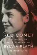 Red Comet: The Short Life and Blazing Art of Sylvia Plath by Heather Clark