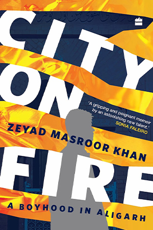 The cover to City on Fire: A Boyhood in Aligarh by Zeyad Masroor Khan