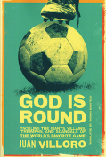 The cover to God Is Round: Tackling the Giants, Villains, Triumphs, and Scandals of the World’s Favorite Game by Juan Villoro